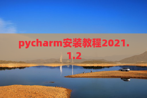 pycharm安装教程2021.1.2 pycharm安装教程2021.1.2